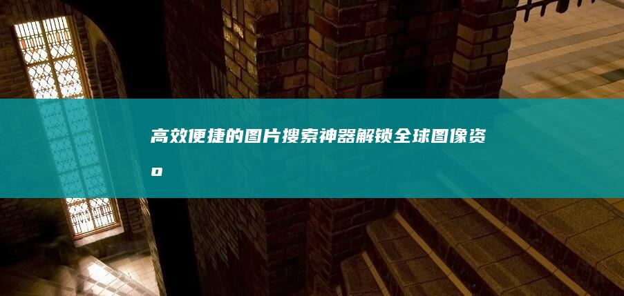 高效便捷的图片搜索神器：解锁全球图像资源