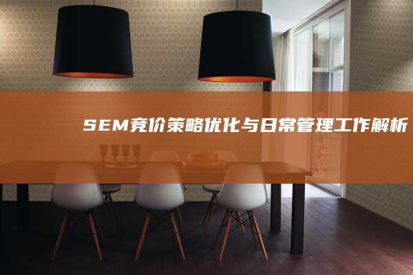 SEM竞价策略优化与日常管理工作解析